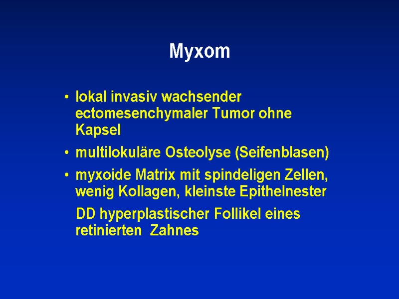 Myxom lokal invasiv wachsender ectomesenchymaler Tumor ohne Kapsel multilokuläre Osteolyse (Seifenblasen) myxoide Matrix mit